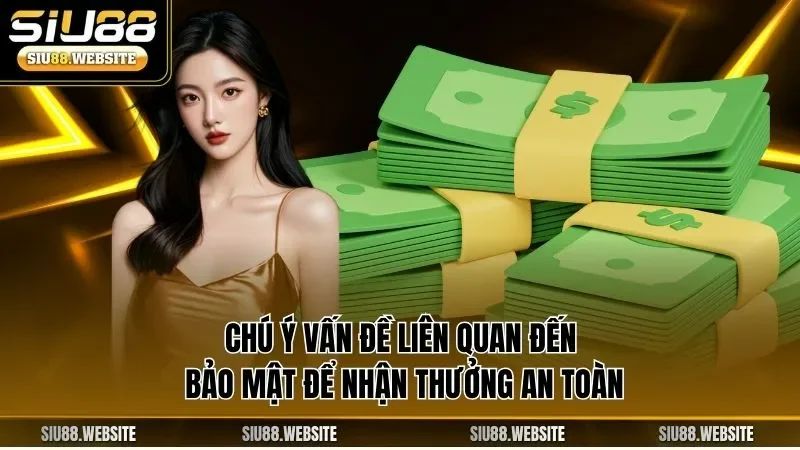 Chú ý vấn đề liên quan đến bảo mật để nhận thưởng an toàn