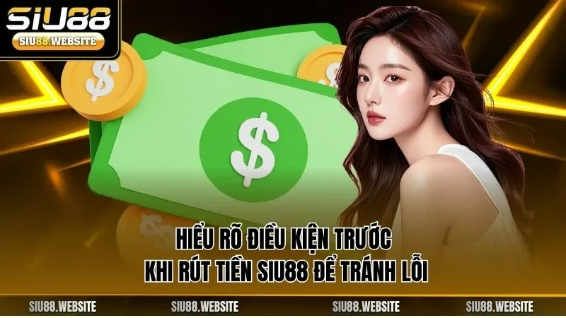 Hiểu rõ điều kiện trước khi rút tiền SIU88 để tránh lỗi